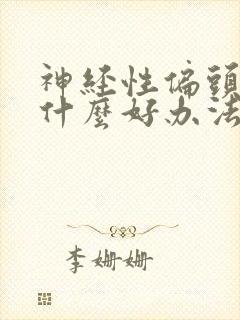 神经性偏头痛有什么好办法