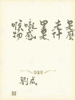 喉咙里老是有异物感是什么原因封面