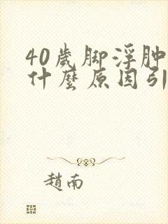 40岁脚浮肿是什么原因引起的