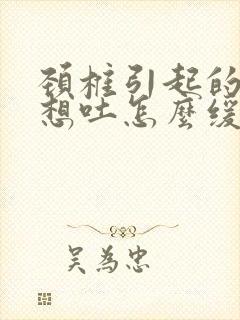 颈椎引起的头晕想吐怎么缓解