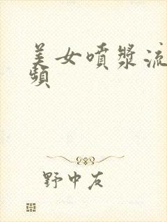 美女喷浆流水视频