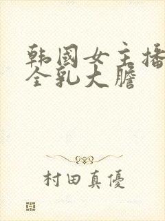 韩国女主播裸露全乳大胆