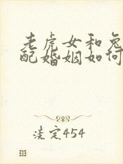 老虎女和兔男相配婚姻如何