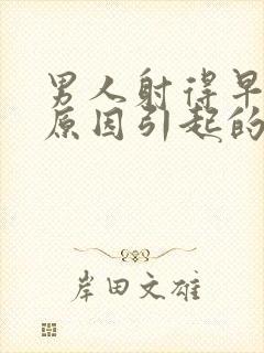 男人射得早什么原因引起的