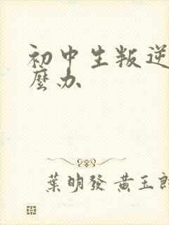 初中生叛逆厌学么办