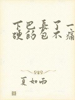 下巴长了一个硬硬的包不痛不痒