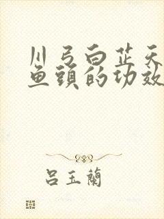 川弓白芷天麻炖鱼头的功效和作用