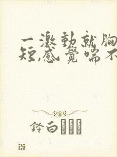 一激动就胸闷气短,感觉喘不上气什么原因