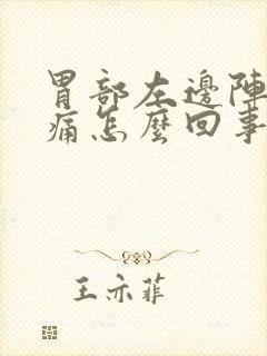 胃部左边阵阵刺痛怎么回事