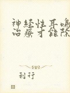 神经性耳鸣怎么治疗才能除根