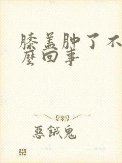 膝盖肿了不疼怎么回事