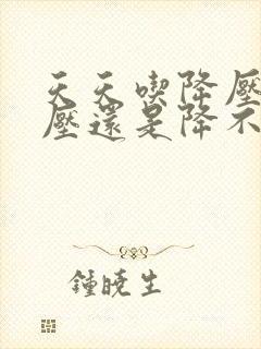 天天吃降压药血压还是降不下来怎么办