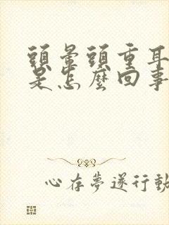 头晕头重耳鸣的是怎么回事