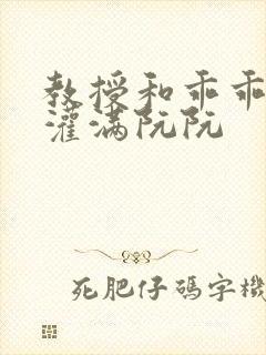 教授和乖乖女H灌满阮阮