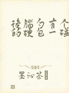 后脑勺有个凸起的硬包一碰就疼