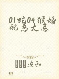 01蛇04猴婚配为大忌