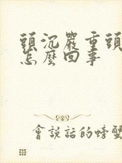 头沉严重头晕是怎么回事