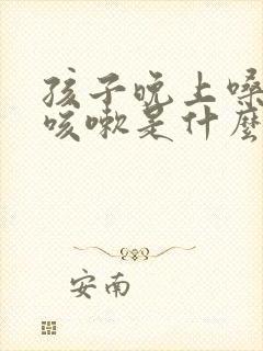 孩子晚上嗓子痒咳嗽是什么原因