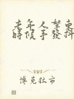 老年人拿东西的时候手发抖是什么原因