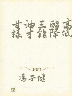 甘油三酯高怎么样才能降低