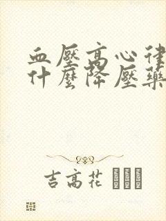 血压高心律快吃什么降压药好