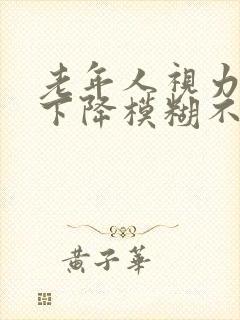 老年人视力突然下降模糊不清怎么回事