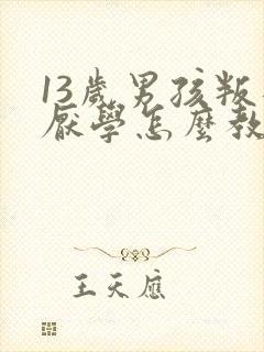 13岁男孩叛逆厌学怎么教育