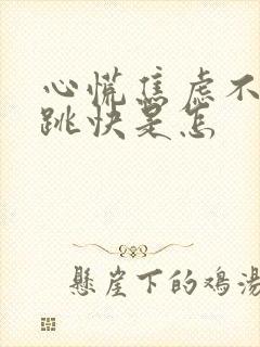 心慌焦虑不安心跳快是怎