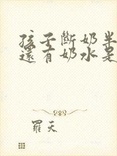 孩子断奶半年了还有奶水是怎么回事