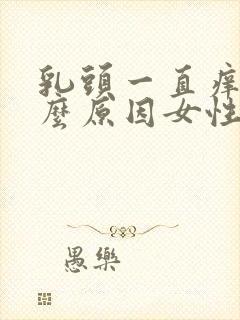 乳头一直痒是什么原因女性