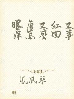 眼角又红又肿又痒怎么回事