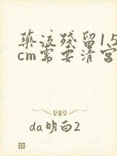 药流残留1.5cm需要清宫吗