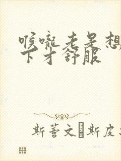 喉咙老是想哼一下才舒服