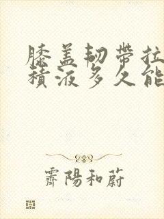 膝盖韧带拉伤有积液多久能恢复