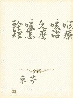 干咳久咳咽炎气短怎么治疗好