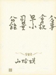 公司早会分享正能量小故事简短