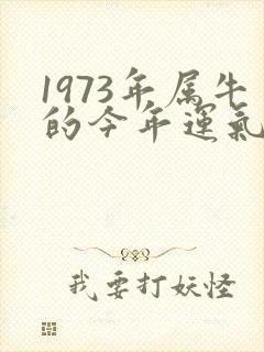 1973年属牛的今年运气怎么样