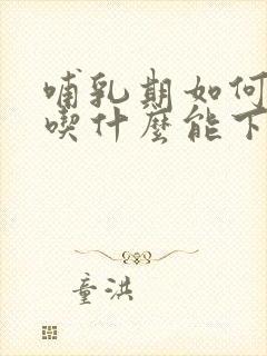 哺乳期如何催奶吃什么能下奶快而又多