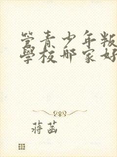 管青少年叛逆的学校哪家好些