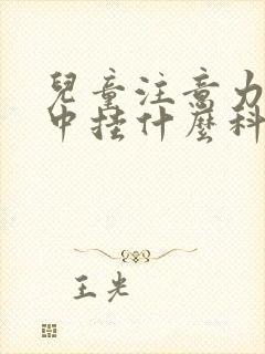 儿童注意力不集中挂什么科