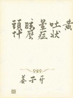 头眩晕吐黄水是什么症状