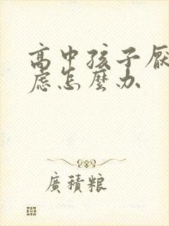 高中孩子厌学焦虑怎么办