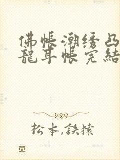 佛帐潮绣凸浮双龙耳帐完结了吗