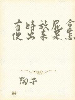 有时放屁会有大便出来是怎么回事