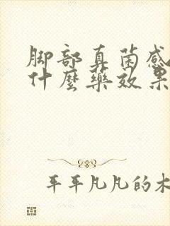 脚部真菌感染用什么药效果好