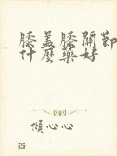 膝盖膝关节疼吃什么药好