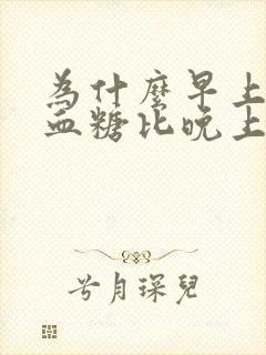 为什么早上空腹血糖比晚上还高