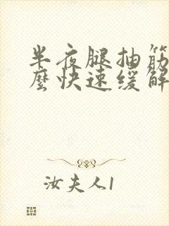 半夜腿抽筋了怎么快速缓解