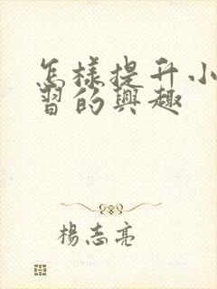 怎样提升小孩学习的兴趣