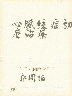 心脏绞痛初期怎么治疗